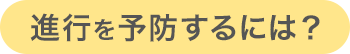 進行を予防するには？