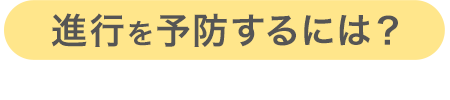 進行を予防するには？